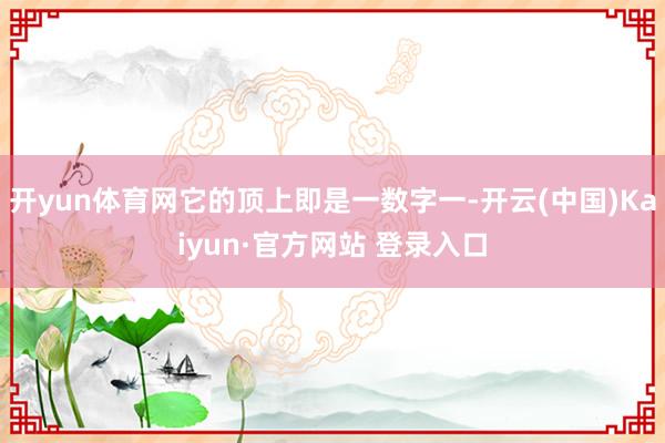 开yun体育网它的顶上即是一数字一-开云(中国)Kaiyun·官方网站 登录入口