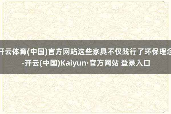开云体育(中国)官方网站这些家具不仅践行了环保理念-开云(中国)Kaiyun·官方网站 登录入口